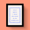 I Have Decided To Be Difficult - Art Print